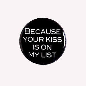 Because Your Kiss Is On My List - 1" Pin or Magnet