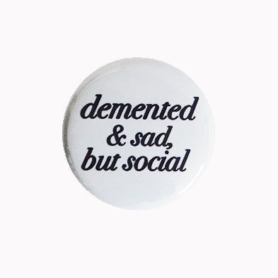 Demented and Sad, But Social - 1" Pin or Magnet