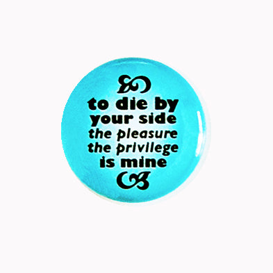 To Die By Your Side, The Pleasure The Privilege Is Mine - 1" Pin or Magnet