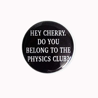 Hey Cherry. Do You Belong to the Physics Club? - 1" Pin or Magnet