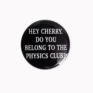 Hey Cherry. Do You Belong to the Physics Club? - 1" Pin or Magnet