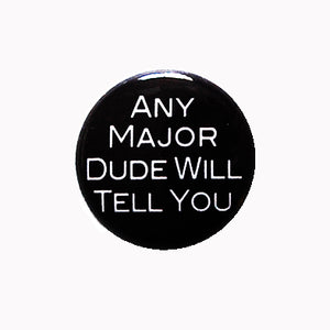Any Major Dude Will Tell You - 1" Pin or Magnet