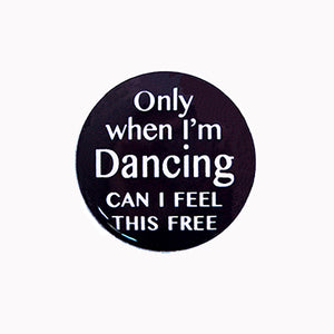 Only When I'm Dancing Can I Feel This Free 1" Pin-back Button or Magnet